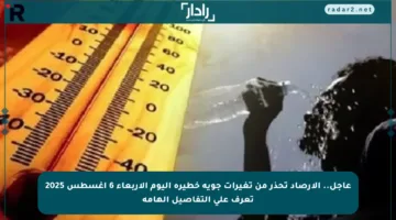 عاجل.. الأرصاد تحذر من تغيرات جوية خطيرة اليوم الأربعاء 6 أغسطس 2025 تعرف على التفاصيل الهامة